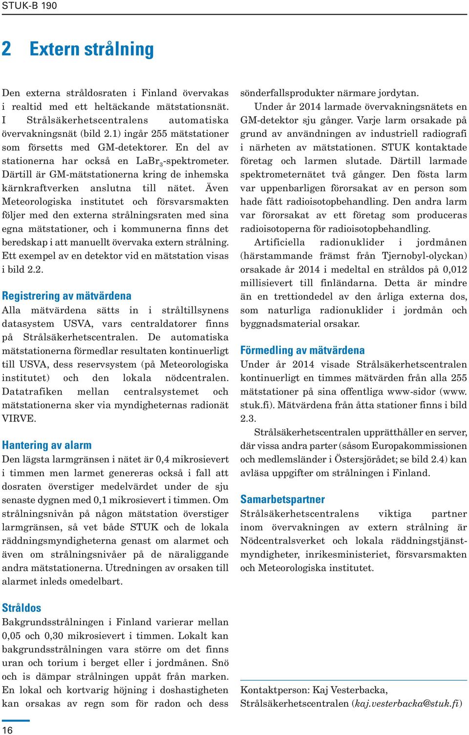 Även Meteorologiska institutet och försvarsmakten följer med den externa strålningsraten med sina egna mätstationer, och i kommunerna finns det beredskap i att manuellt övervaka extern strålning.