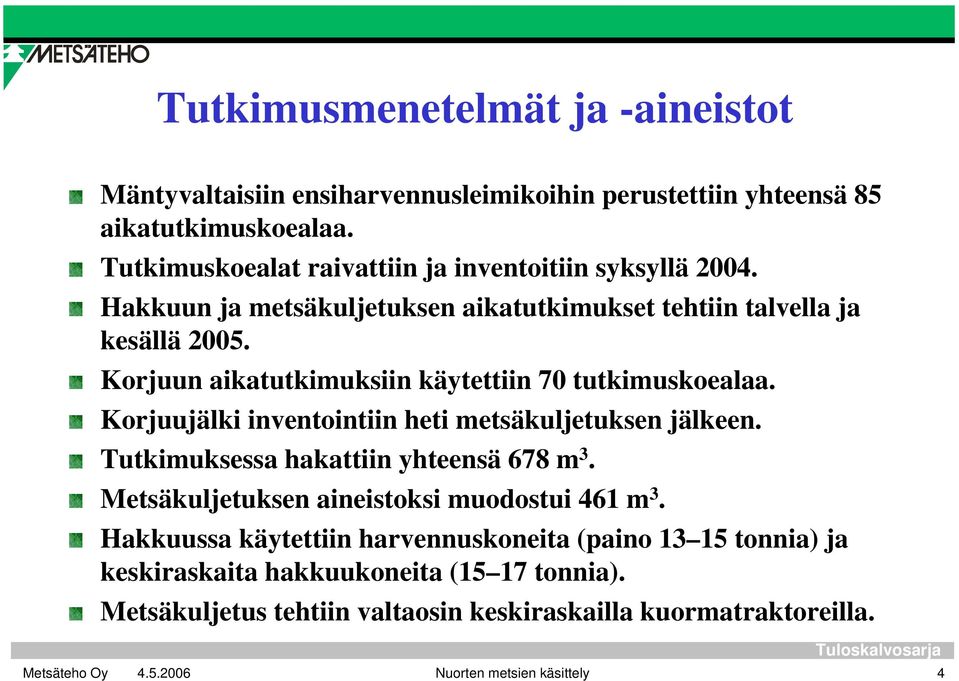 Korjuun aikatutkimuksiin käytettiin 70 tutkimuskoealaa. Korjuujälki inventointiin heti metsäkuljetuksen jälkeen. Tutkimuksessa hakattiin yhteensä 678 m 3.