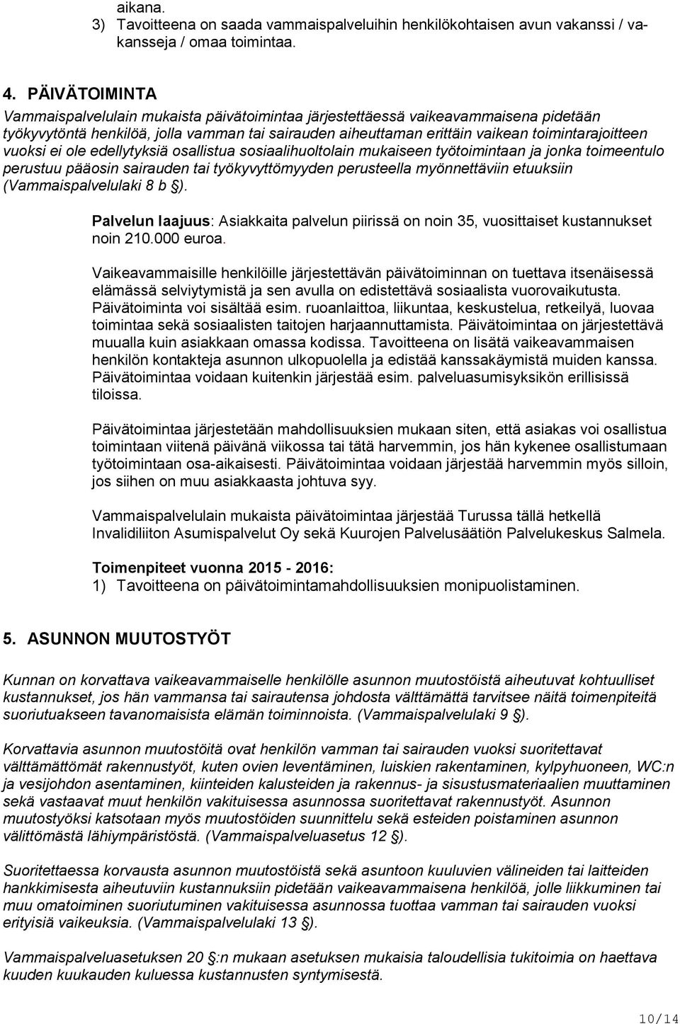 vuoksi ei ole edellytyksiä osallistua sosiaalihuoltolain mukaiseen työtoimintaan ja jonka toimeentulo perustuu pääosin sairauden tai työkyvyttömyyden perusteella myönnettäviin etuuksiin