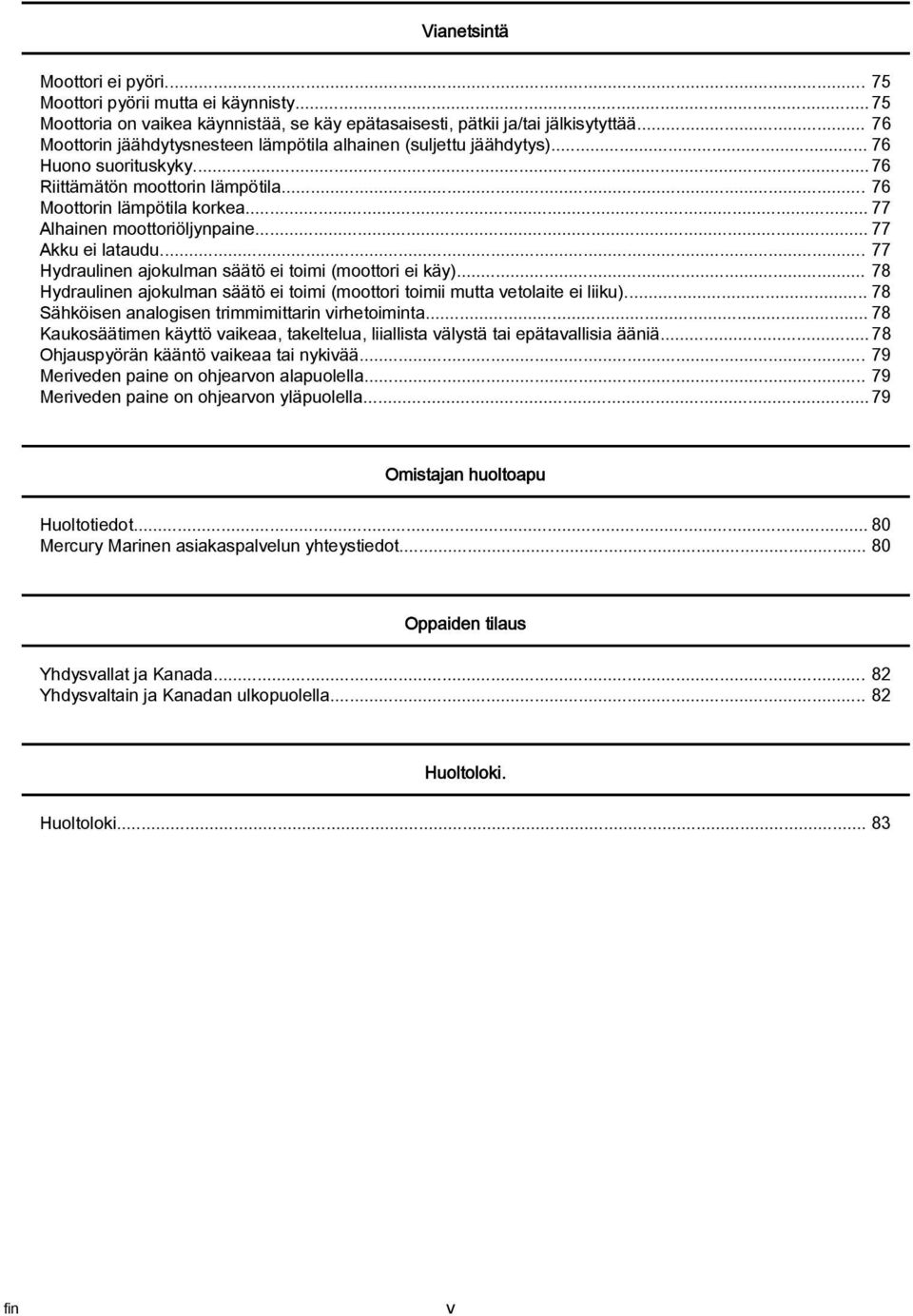 .. 77 Akku ei ltudu... 77 Hydrulinen jokulmn säätö ei toimi (moottori ei käy)... 78 Hydrulinen jokulmn säätö ei toimi (moottori toimii mutt vetolite ei liiku).