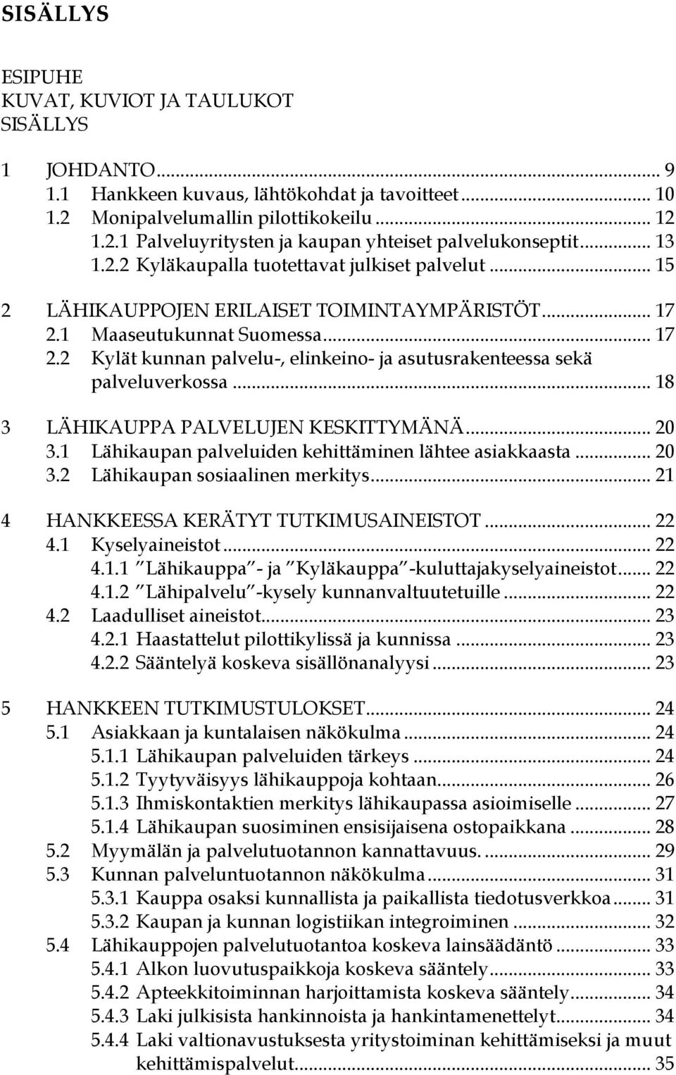 .. 18 3 LÄHIKAUPPA PALVELUJEN KESKITTYMÄNÄ... 20 3.1 Lähikaupan palveluiden kehittäminen lähtee asiakkaasta... 20 3.2 Lähikaupan sosiaalinen merkitys... 21 4 HANKKEESSA KERÄTYT TUTKIMUSAINEISTOT.