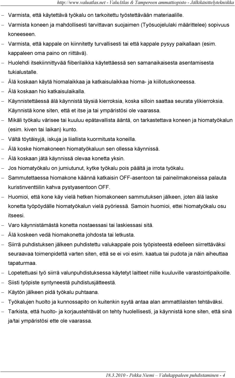 Huolehdi itsekiinnittyvää fiiberilaikka käytettäessä sen samanaikaisesta asentamisesta tukialustalle. Älä koskaan käytä hiomalaikkaa ja katkaisulaikkaa hioma- ja kiillotuskoneessa.