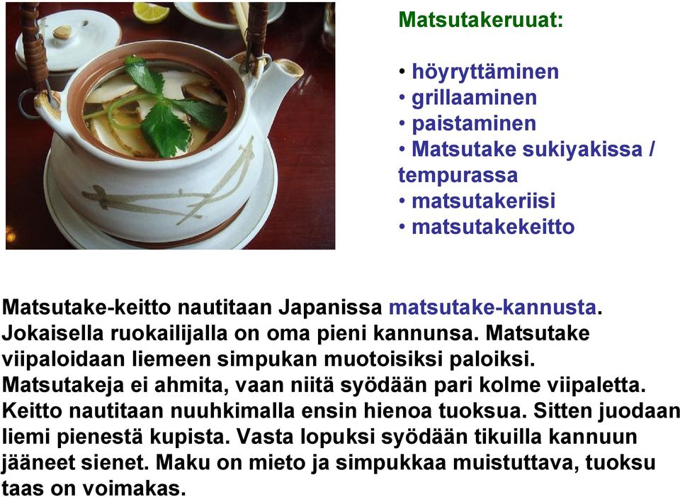 Matsutake viipaloidaan liemeen simpukan muotoisiksi paloiksi. Matsutakeja ei ahmita, vaan niitä syödään pari kolme viipaletta.