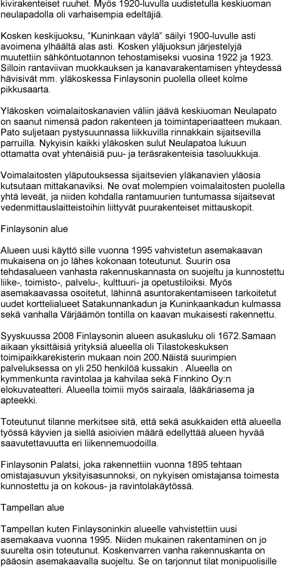 yläkoskessa Finlaysonin puolella olleet kolme pikkusaarta. Yläkosken voimalaitoskanavien väliin jäävä keskiuoman Neulapato on saanut nimensä padon rakenteen ja toimintaperiaatteen mukaan.