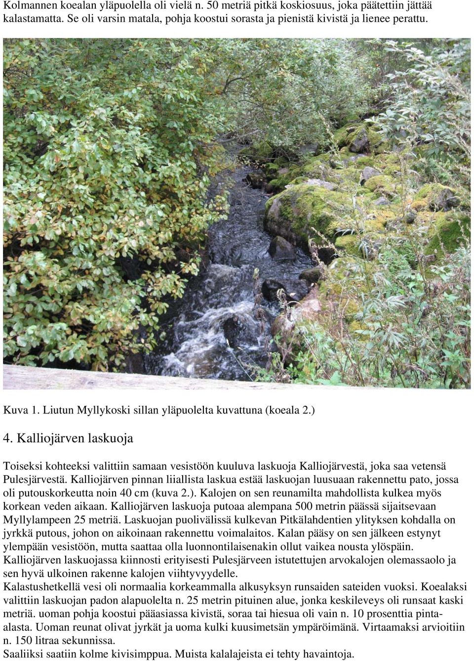 Kalliojärven pinnan liiallista laskua estää laskuojan luusuaan rakennettu pato, jossa oli putouskorkeutta noin 40 cm (kuva 2.). Kalojen on sen reunamilta mahdollista kulkea myös korkean veden aikaan.