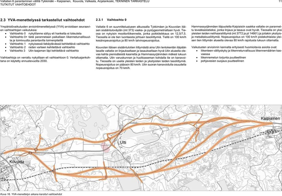 Vaihtoehto 0+ tietä parannetaan paikallaan liikenneturvallisuutta ja toimivuutta parantavilla toimenpiteillä Vaihtoehto 1 nykyisessä tiekäytävässä kehitettävä vaihtoehto Vaihtoehto 2 radan varteen