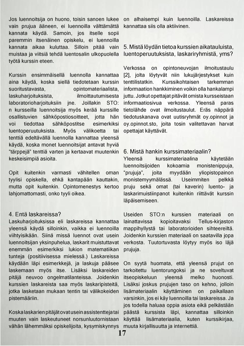 Kurssin ensimmäisellä luennolla kannattaa aina käydä, koska siellä tiedotetaan kurssin suoritustavasta, opintomateriaalista, laskuharjoituksista, ilmoittautumisesta laboratorioharjoituksiin jne.