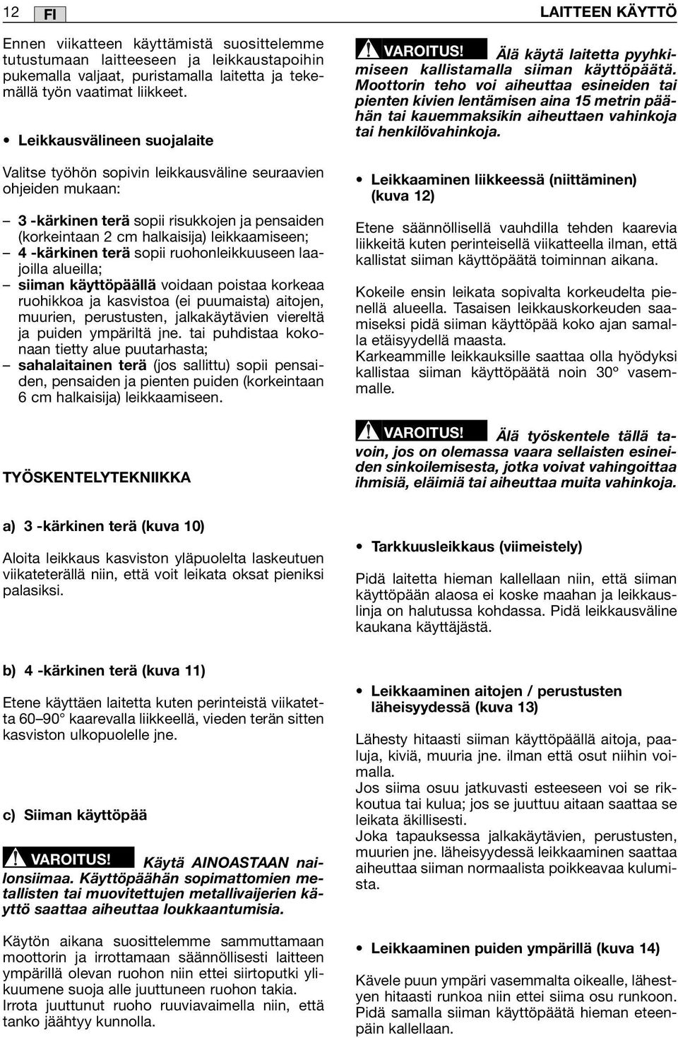 terä sopii ruohonleikkuuseen laajoilla alueilla; siiman käyttöpäällä voidaan poistaa korkeaa ruohikkoa ja kasvistoa (ei puumaista) aitojen, muurien, perustusten, jalkakäytävien viereltä ja puiden