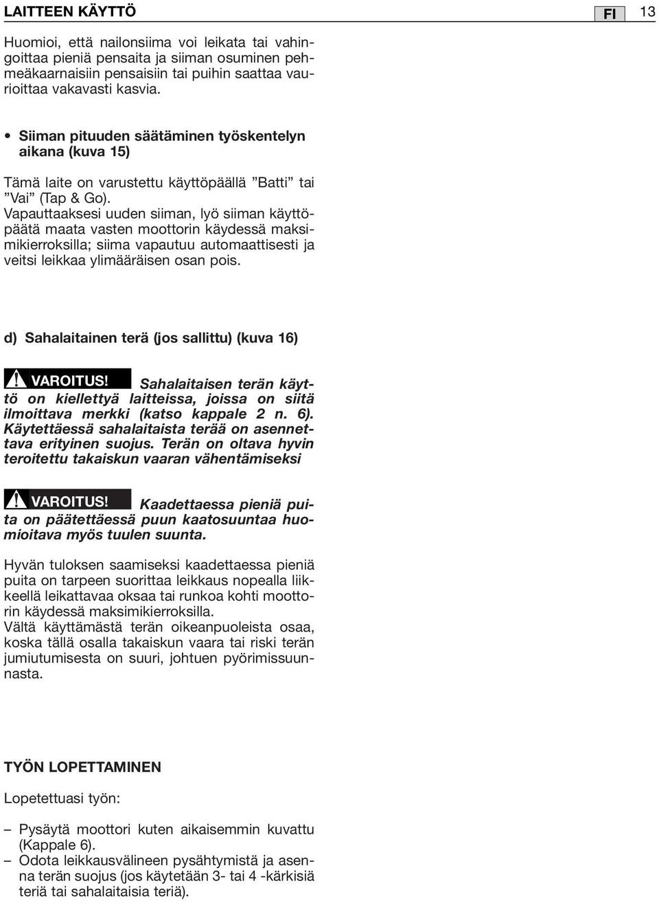 Vapauttaaksesi uuden siiman, lyö siiman käyttöpäätä maata vasten moottorin käydessä maksimikierroksilla; siima vapautuu automaattisesti ja veitsi leikkaa ylimääräisen osan pois.