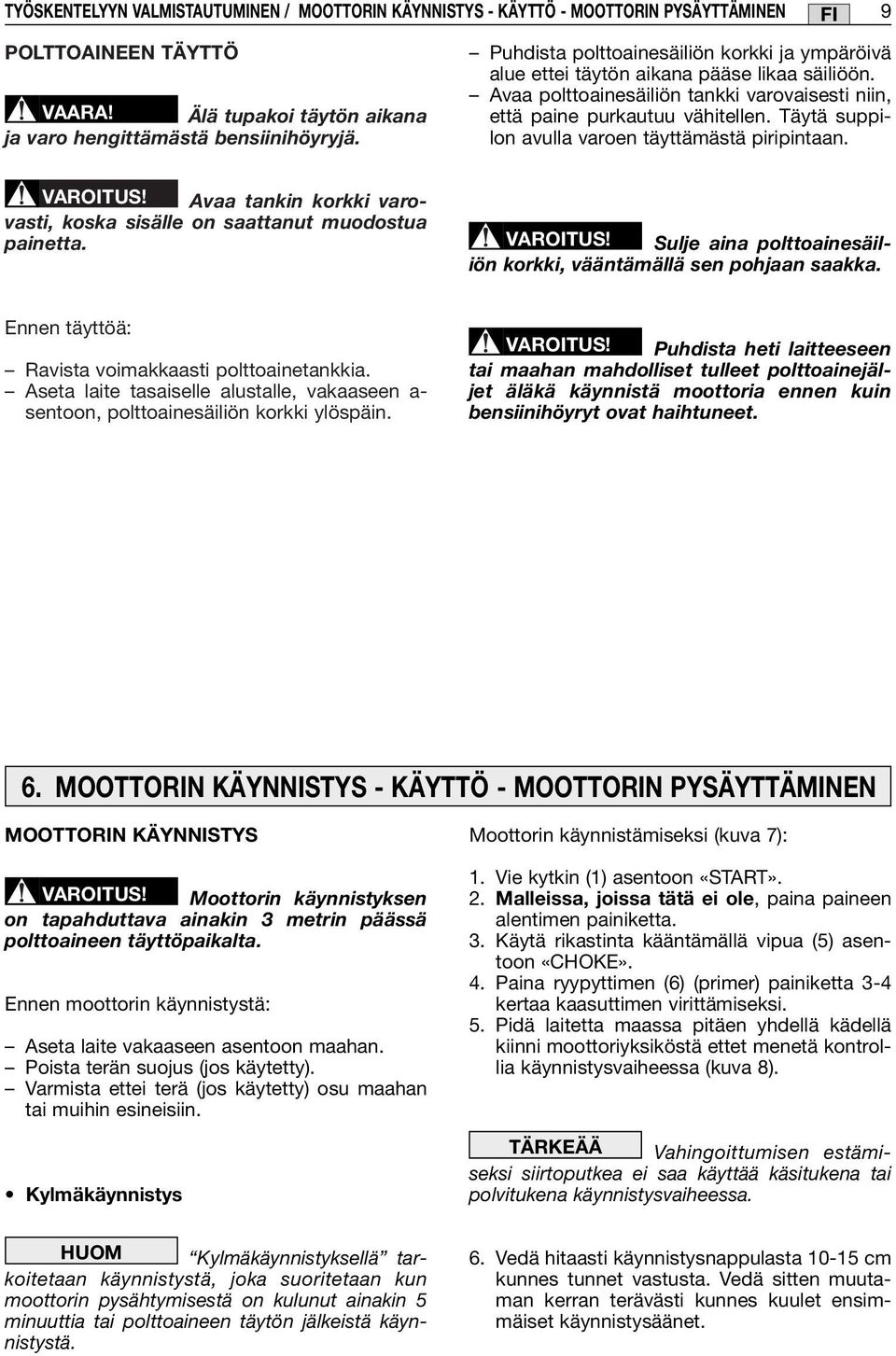 Täytä suppilon avulla varoen täyttämästä piripintaan. VAROITUS! Avaa tankin korkki varovasti, koska sisälle on saattanut muodostua painetta. VAROITUS! Sulje aina polttoainesäiliön korkki, vääntämällä sen pohjaan saakka.