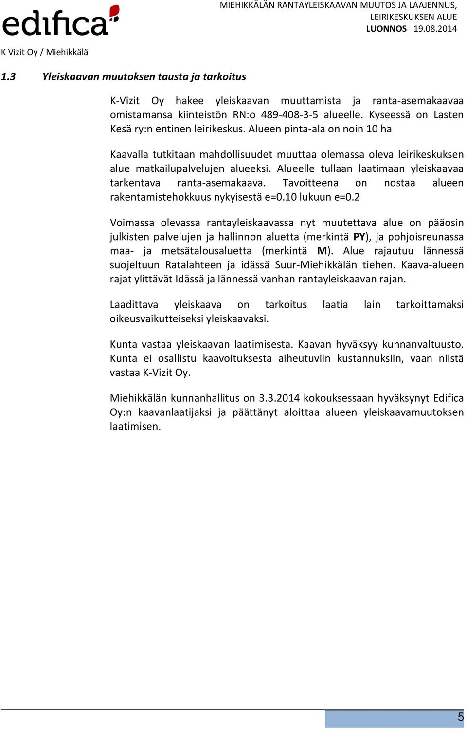 Alueelle tullaan laatimaan yleiskaavaa tarkentava ranta-asemakaava. Tavoitteena on nostaa alueen rakentamistehokkuus nykyisestä e=0.10 lukuun e=0.
