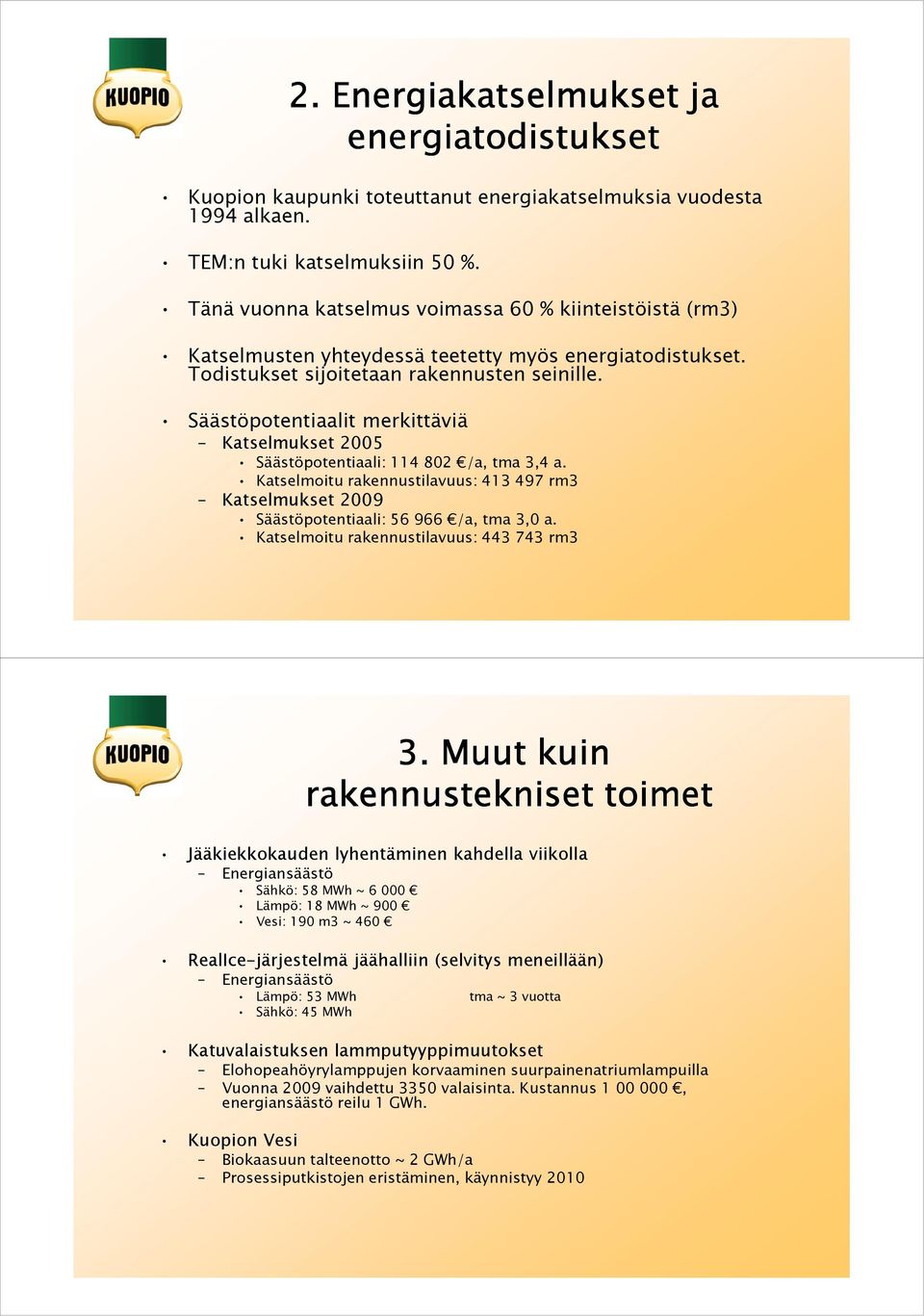 Säästöpotentiaalit merkittäviä Katselmukset 2005 Säästöpotentiaali: 114 802 /a, tma 3,4 a. Katselmoitu rakennustilavuus: 413 497 rm3 Katselmukset 2009 Säästöpotentiaali: 56 966 /a, tma 3,0 a.