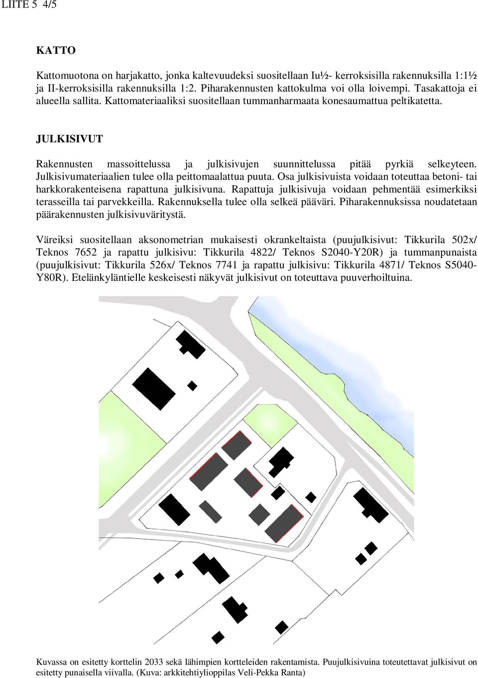 JULKISIVUT Rakennusten massoittelussa ja julkisivujen suunnittelussa pitää pyrkiä selkeyteen. Julkisivumateriaalien tulee olla peittomaalattua puuta.