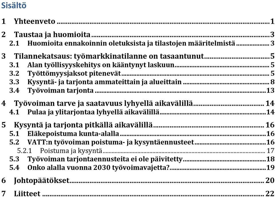 .. 13 4 Työvoiman tarve ja saatavuus lyhyellä aikavälillä... 14 4.1 Pulaa ja ylitarjontaa lyhyellä aikavälillä... 14 5 Kysyntä ja tarjonta pitkällä aikavälillä... 16 5.1 Eläkepoistuma kunta alalla.