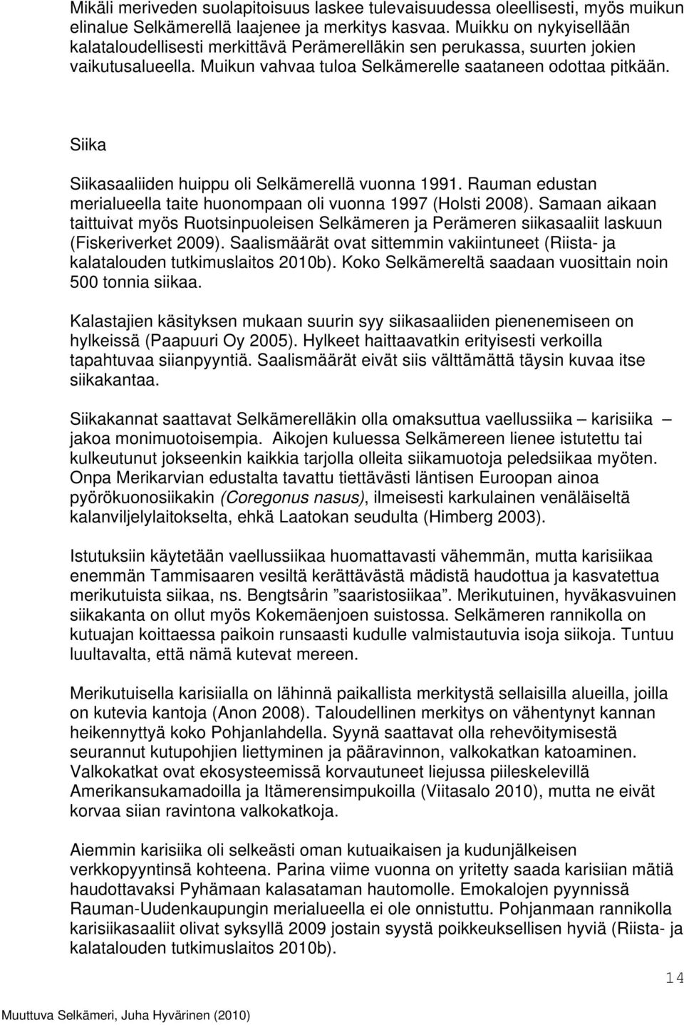 Siika Siikasaaliiden huippu oli Selkämerellä vuonna 1991. Rauman edustan merialueella taite huonompaan oli vuonna 1997 (Holsti 2008).