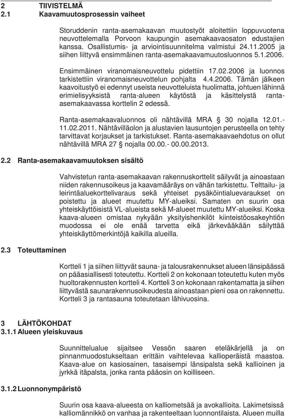 2006 ja luonnos tarkistettiin viranomaisneuvottelun pohjalta 4.4.2006. Tämän jälkeen kaavoitustyö ei edennyt useista neuvotteluista huolimatta, johtuen lähinnä erimielisyyksistä ranta-alueen käytöstä ja käsittelystä rantaasemakaavassa korttelin 2 edessä.