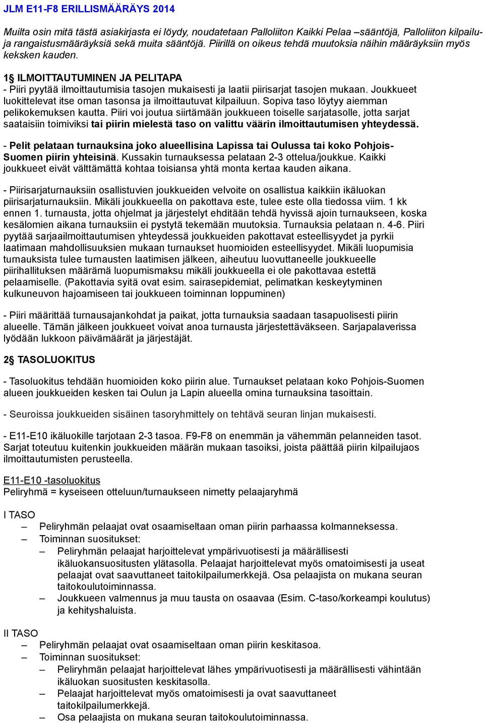 Joukkueet luokittelevat itse oman tasonsa ja ilmoittautuvat kilpailuun. Sopiva taso löytyy aiemman pelikokemuksen kautta.