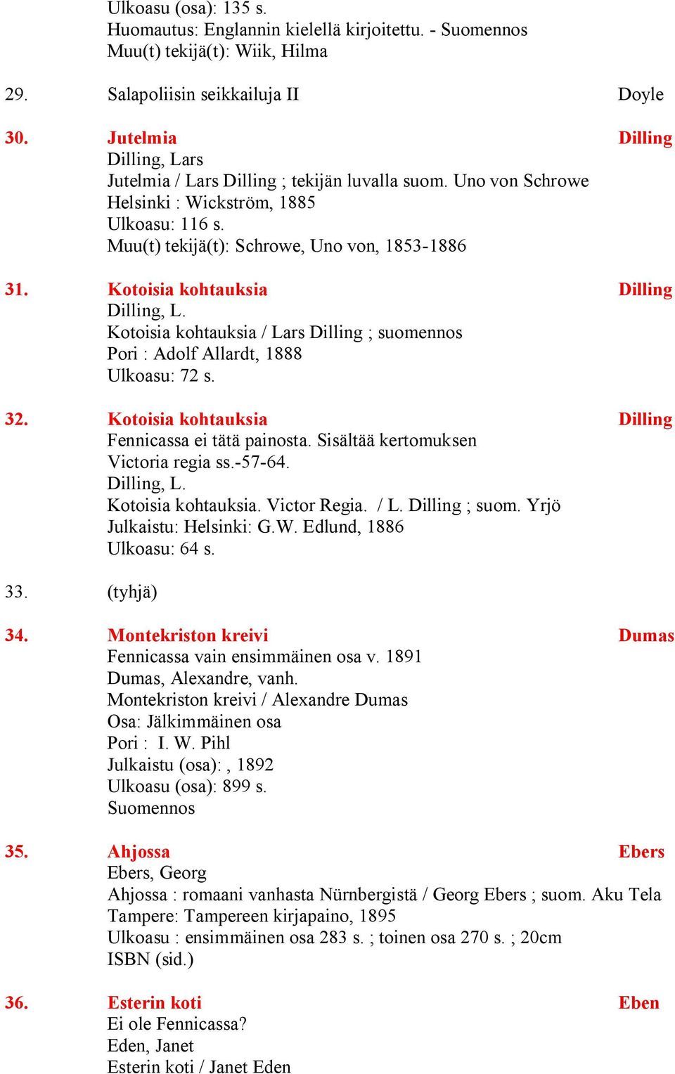 Kotoisia kohtauksia Dilling Dilling, L. Kotoisia kohtauksia / Lars Dilling ; suomennos Pori : Adolf Allardt, 1888 Ulkoasu: 72 s. 32. Kotoisia kohtauksia Dilling Fennicassa ei tätä painosta.
