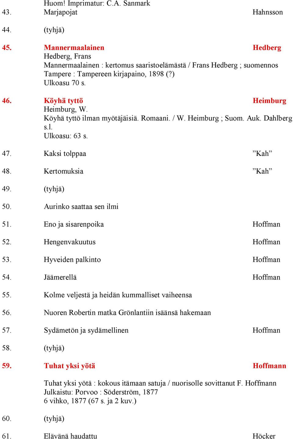 Köyhä tyttö Heimburg Heimburg, W. Köyhä tyttö ilman myötäjäisiä. Romaani. / W. Heimburg ; Suom. Auk. Dahlberg s.l. Ulkoasu: 63 s. 47. Kaksi tolppaa Kah 48. Kertomuksia Kah 49. (tyhjä) 50.