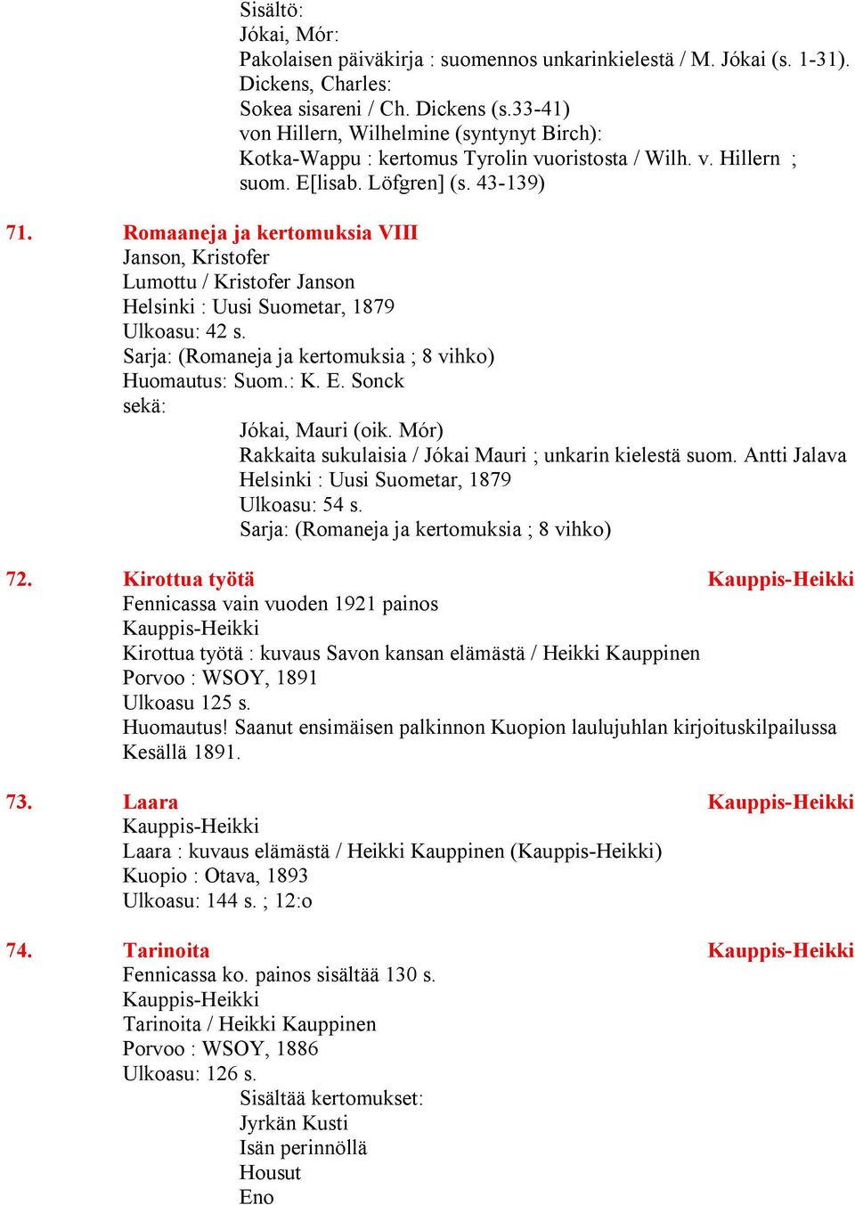 Romaaneja ja kertomuksia VIII Janson, Kristofer Lumottu / Kristofer Janson Helsinki : Uusi Suometar, 1879 Ulkoasu: 42 s. Sarja: (Romaneja ja kertomuksia ; 8 vihko) Huomautus: Suom.: K. E.