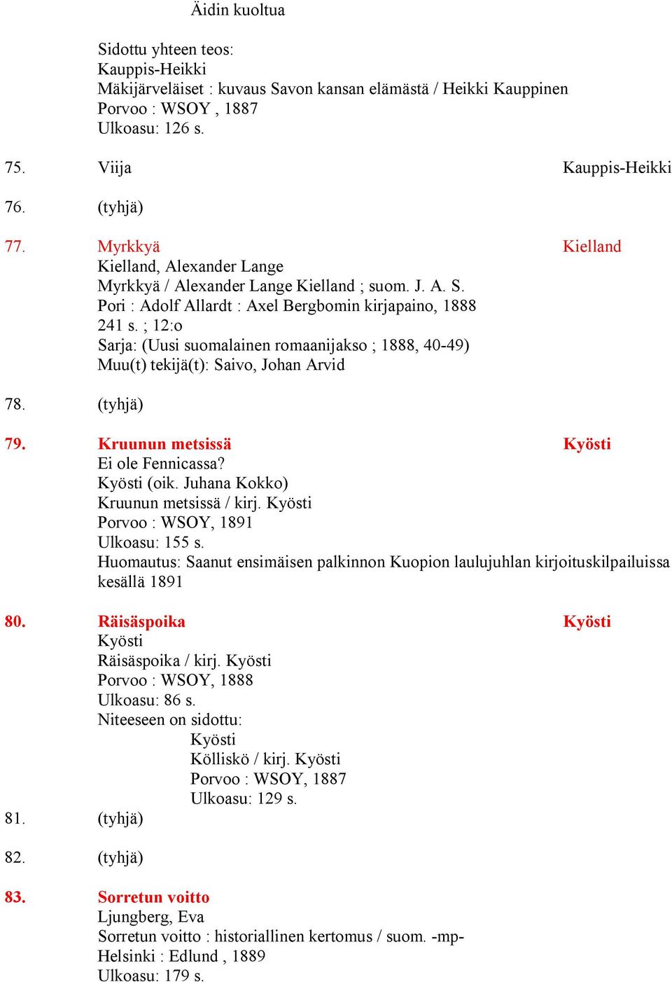 ; 12:o Sarja: (Uusi suomalainen romaanijakso ; 1888, 40-49) Muu(t) tekijä(t): Saivo, Johan Arvid 78. (tyhjä) 79. Kruunun metsissä Kyösti Ei ole Fennicassa? Kyösti (oik.