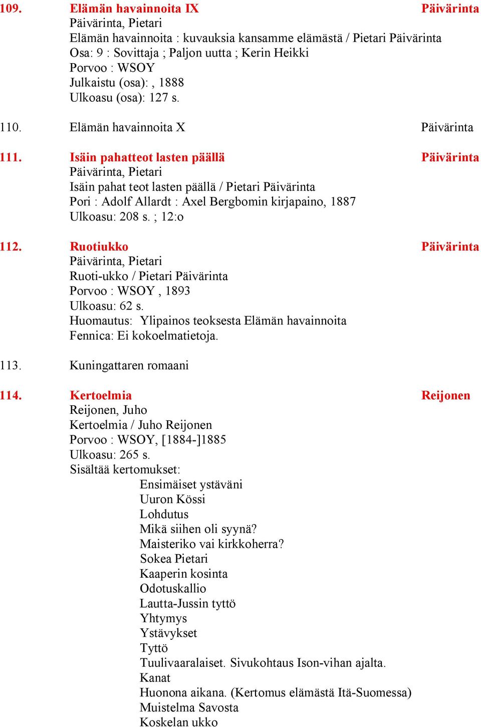 Isäin pahatteot lasten päällä Päivärinta Päivärinta, Pietari Isäin pahat teot lasten päällä / Pietari Päivärinta Pori : Adolf Allardt : Axel Bergbomin kirjapaino, 1887 Ulkoasu: 208 s. ; 12:o 112.