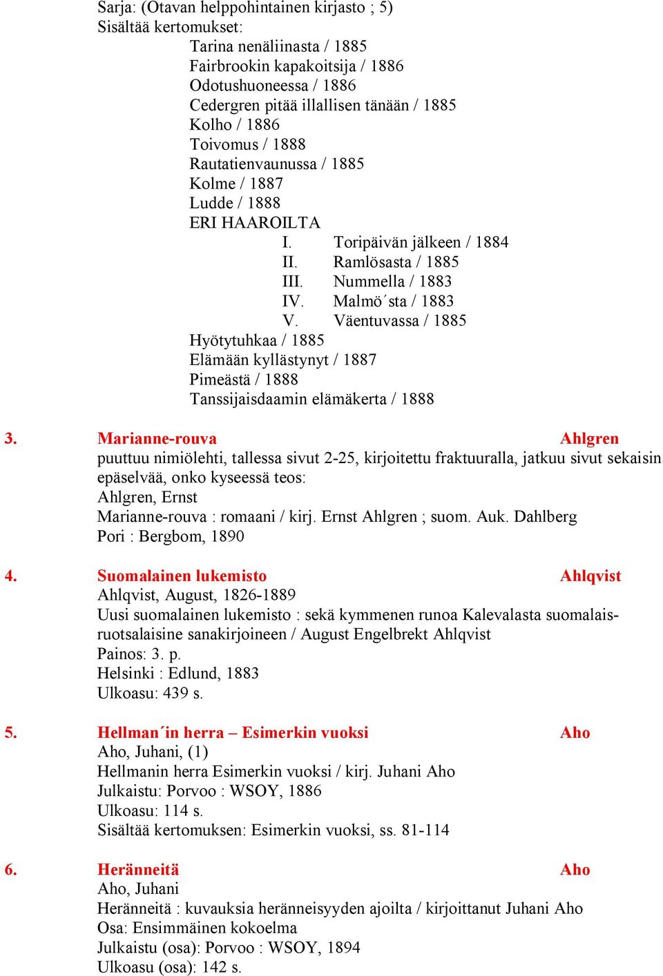 Väentuvassa / 1885 Hyötytuhkaa / 1885 Elämään kyllästynyt / 1887 Pimeästä / 1888 Tanssijaisdaamin elämäkerta / 1888 3.