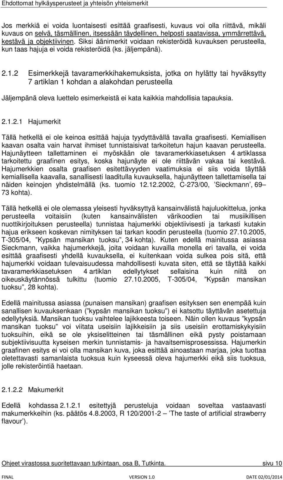 2 Esimerkkejä tavaramerkkihakemuksista, jotka on hylätty tai hyväksytty 7 artiklan 1 kohdan a alakohdan perusteella Jäljempänä oleva luettelo esimerkeistä ei kata kaikkia mahdollisia tapauksia. 2.1.2.1 Hajumerkit Tällä hetkellä ei ole keinoa esittää hajuja tyydyttävällä tavalla graafisesti.