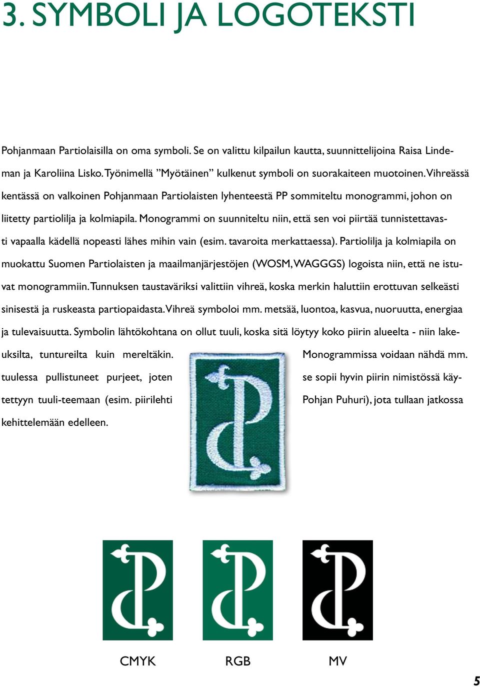 Vihreässä kentässä on valkoinen Pohjanmaan Partiolaisten lyhenteestä PP sommiteltu monogrammi, johon on liitetty partiolilja ja kolmiapila.