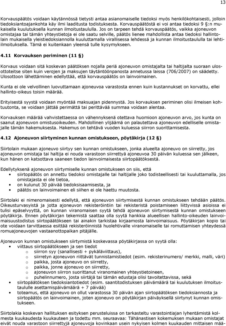 Jos on tarpeen tehdä korvauspäätös, vaikka ajoneuvon omistajaa tai tämän yhteystietoja ei ole saatu selville, päätös lienee mahdollista antaa tiedoksi hallintolain mukaisella yleistiedoksiannolla