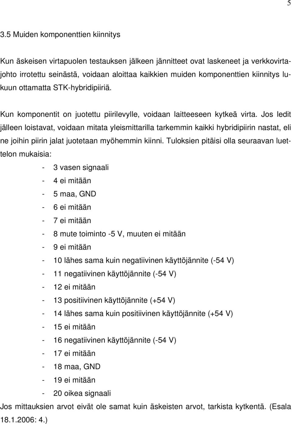 Jos ledit jälleen loistavat, voidaan mitata yleismittarilla tarkemmin kaikki hybridipiirin nastat, eli ne joihin piirin jalat juotetaan myöhemmin kiinni.