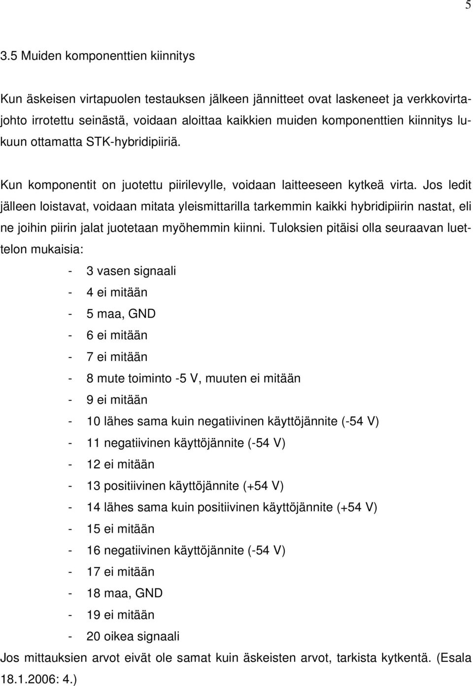 Jos ledit jälleen loistavat, voidaan mitata yleismittarilla tarkemmin kaikki hybridipiirin nastat, eli ne joihin piirin jalat juotetaan myöhemmin kiinni.