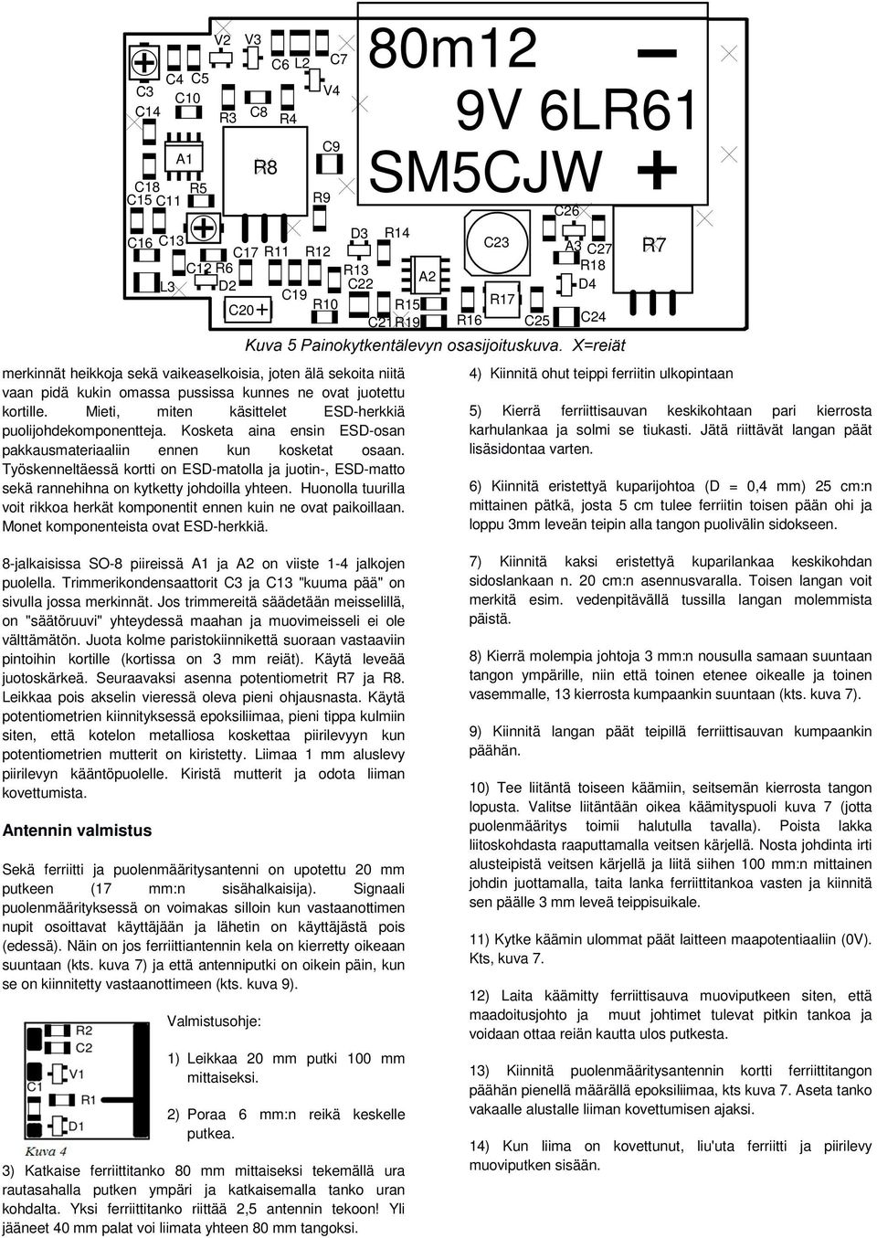 Huonolla tuurilla voit rikkoa herkät komponentit ennen kuin ne ovat paikoillaan. Monet komponenteista ovat ESD-herkkiä. 8-jalkaisissa SO-8 piireissä A1 ja A2 on viiste 1-4 jalkojen puolella.