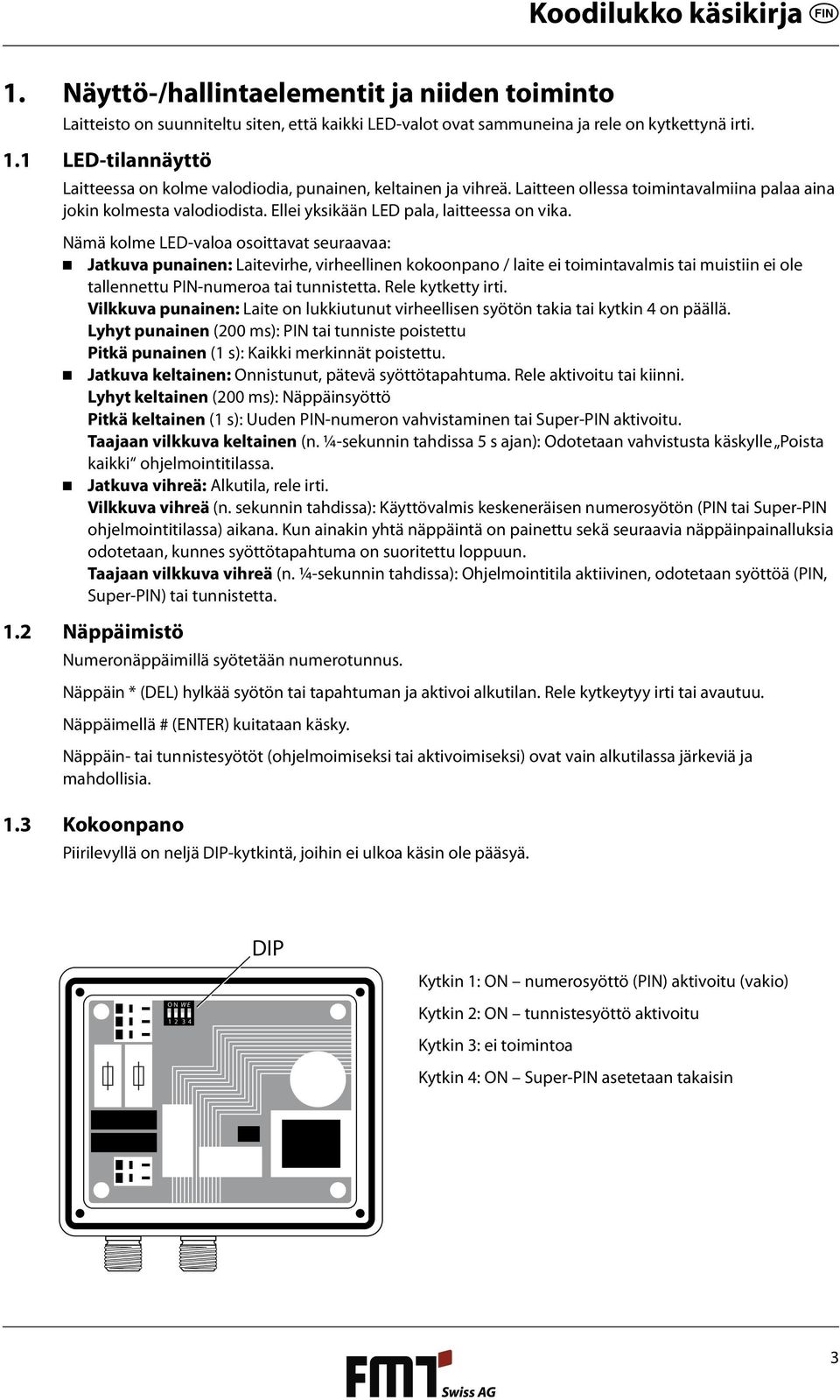 Nämä kolme LED-valoa osoittavat seuraavaa: Jatkuva punainen: Laitevirhe, virheellinen kokoonpano / laite ei toimintavalmis tai muistiin ei ole tallennettu PIN-numeroa tai tunnistetta.