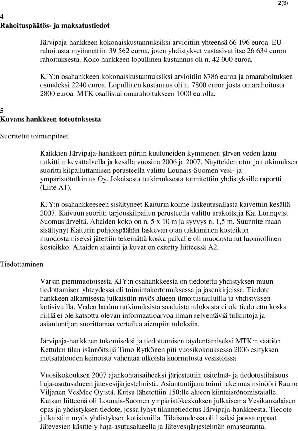 KJY:n osahankkeen kokonaiskustannuksiksi arvioitiin 8786 euroa ja omarahoituksen osuudeksi 2240 euroa. Lopullinen kustannus oli n. 7800 euroa josta omarahoitusta 2800 euroa.