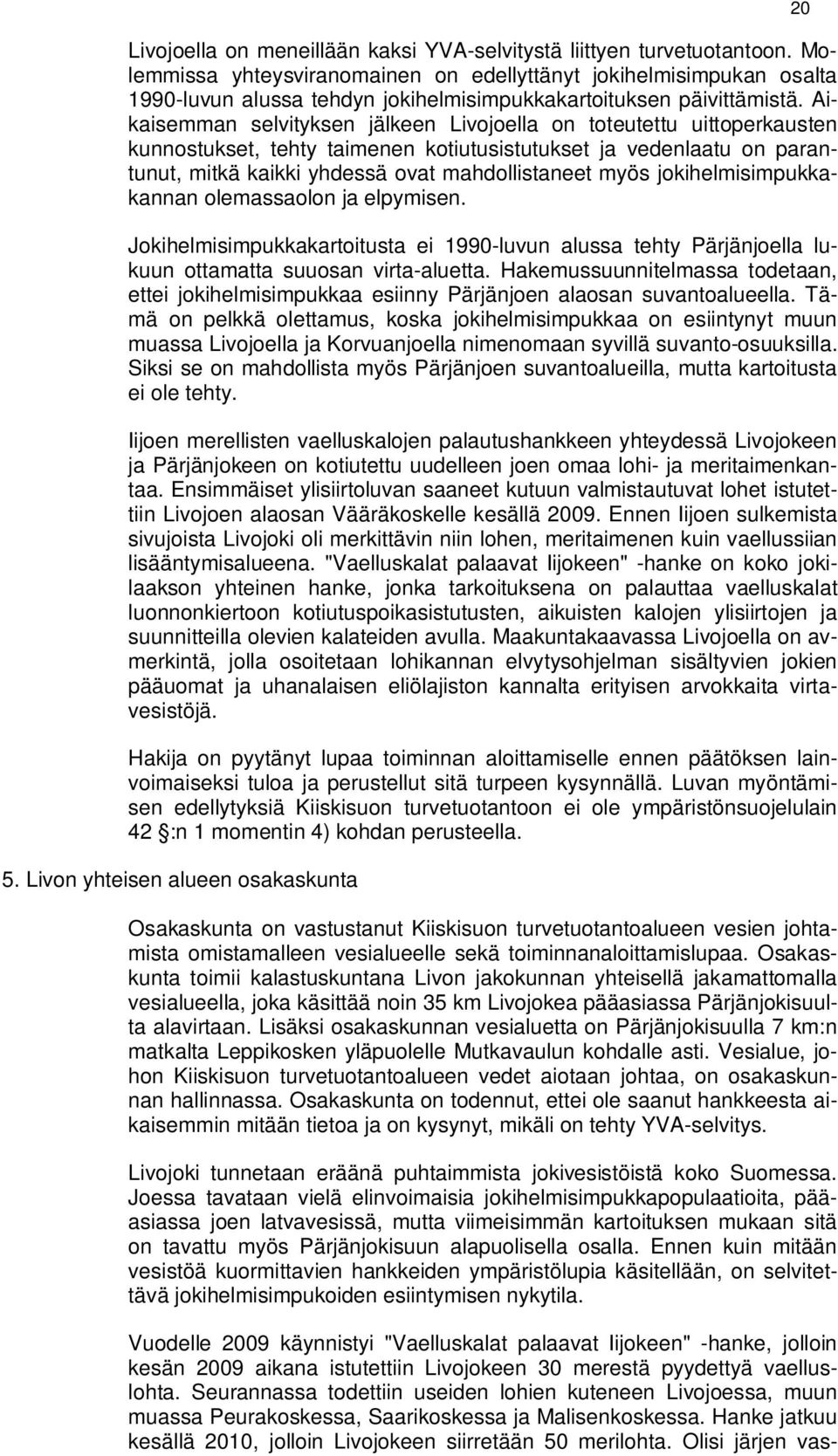 Aikaisemman selvityksen jälkeen Livojoella on toteutettu uittoperkausten kunnostukset, tehty taimenen kotiutusistutukset ja vedenlaatu on parantunut, mitkä kaikki yhdessä ovat mahdollistaneet myös