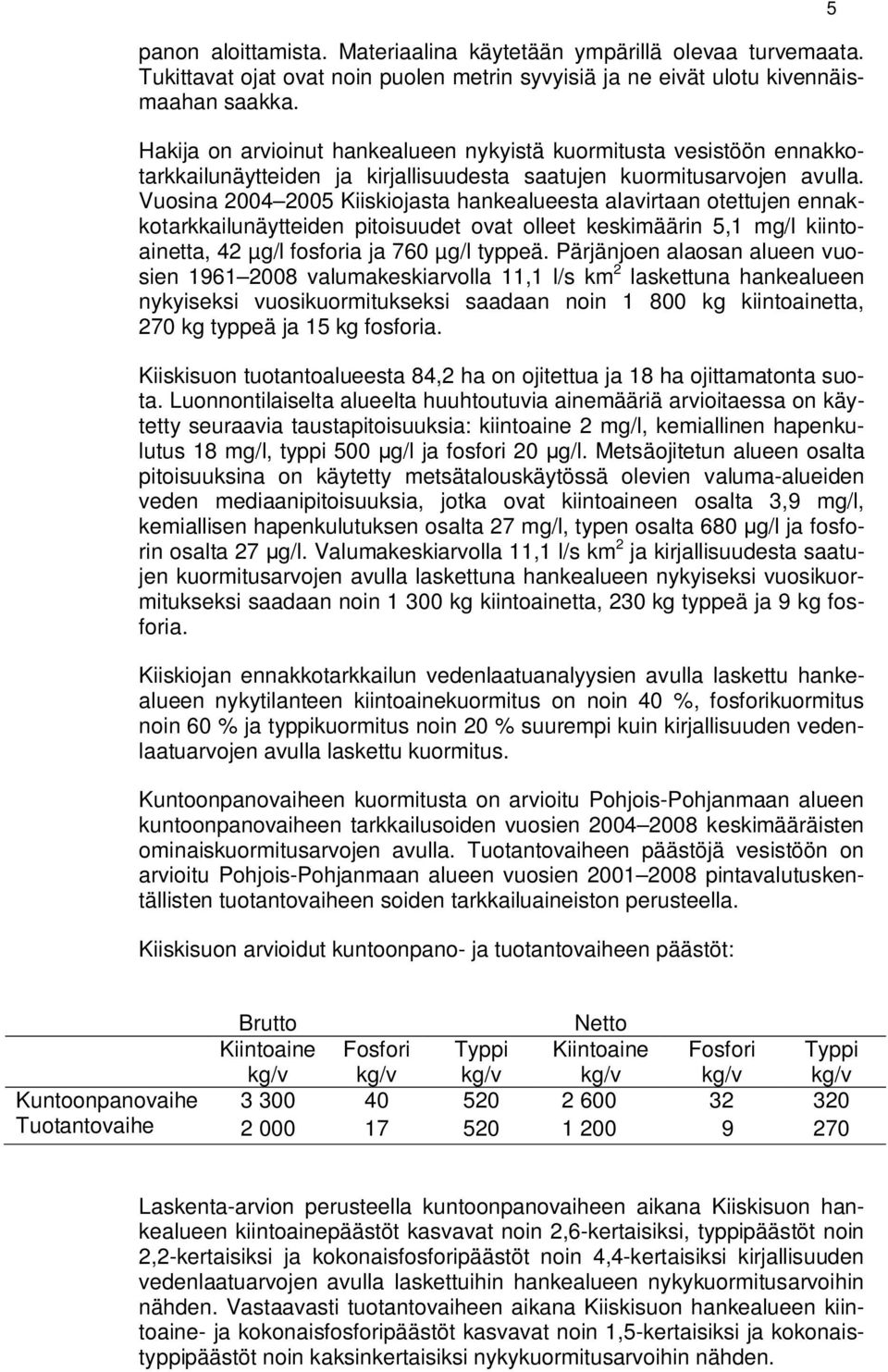 Vuosina 2004 2005 Kiiskiojasta hankealueesta alavirtaan otettujen ennakkotarkkailunäytteiden pitoisuudet ovat olleet keskimäärin 5,1 mg/l kiintoainetta, 42 µg/l fosforia ja 760 µg/l typpeä.