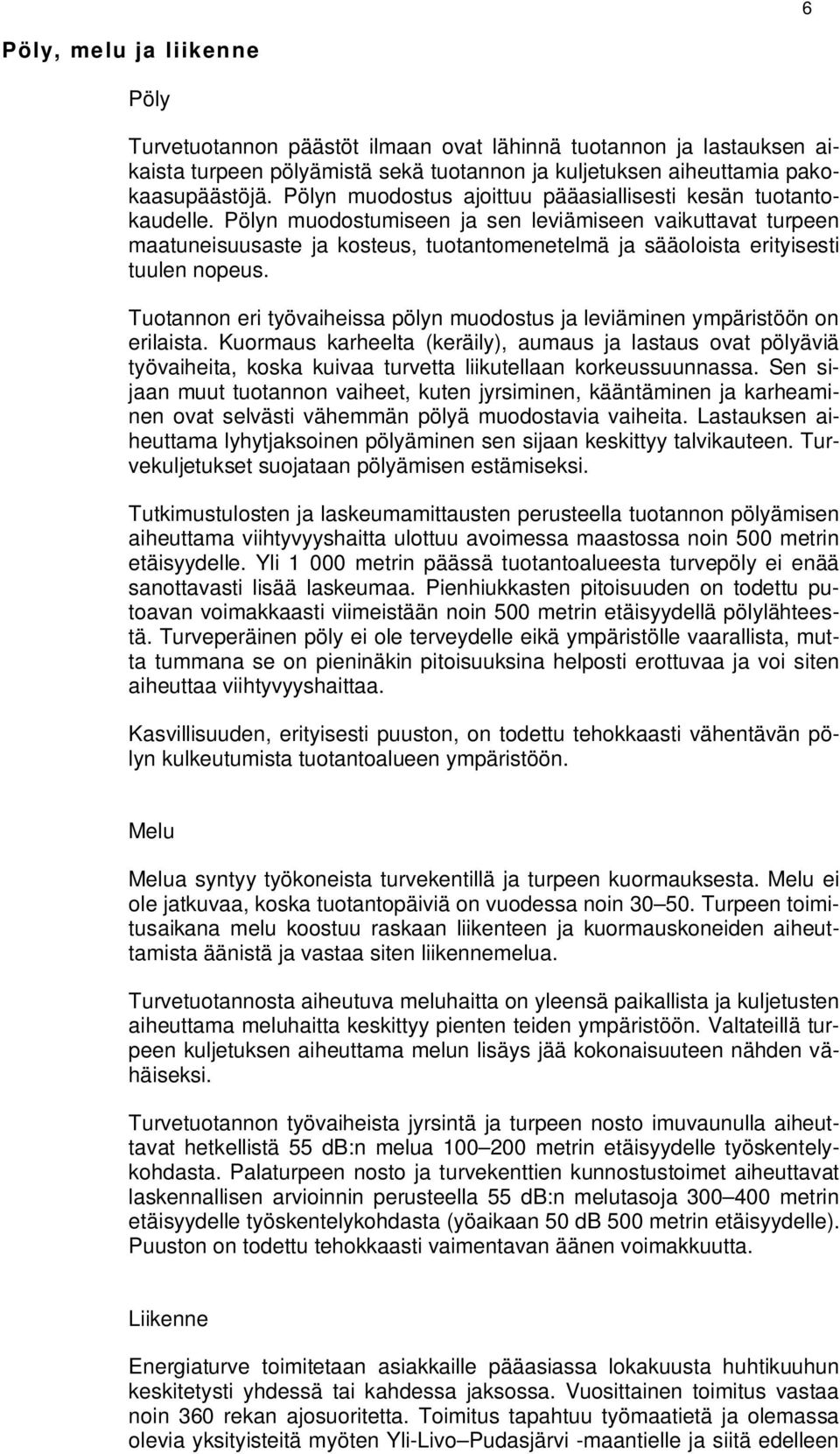 Pölyn muodostumiseen ja sen leviämiseen vaikuttavat turpeen maatuneisuusaste ja kosteus, tuotantomenetelmä ja sääoloista erityisesti tuulen nopeus.
