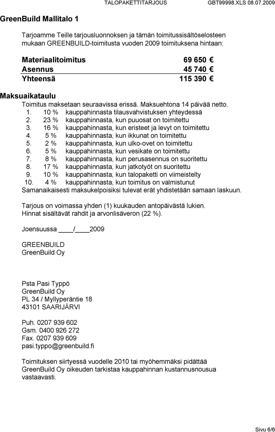 23 % kauppahinnasta, kun puuosat on toimitettu 3. 16 % kauppahinnasta, kun eristeet ja levyt on toimitettu 4. 5 % kauppahinnasta, kun ikkunat on toimitettu 5.