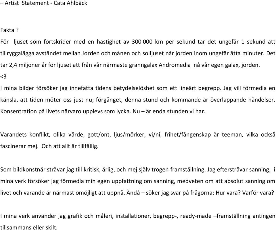 Det tar 2,4 miljoner år för ljuset att från vår närmaste granngalax Andromedia nå vår egen galax, jorden. <3 I mina bilder försöker jag innefatta tidens betydelselöshet som ett lineärt begrepp.