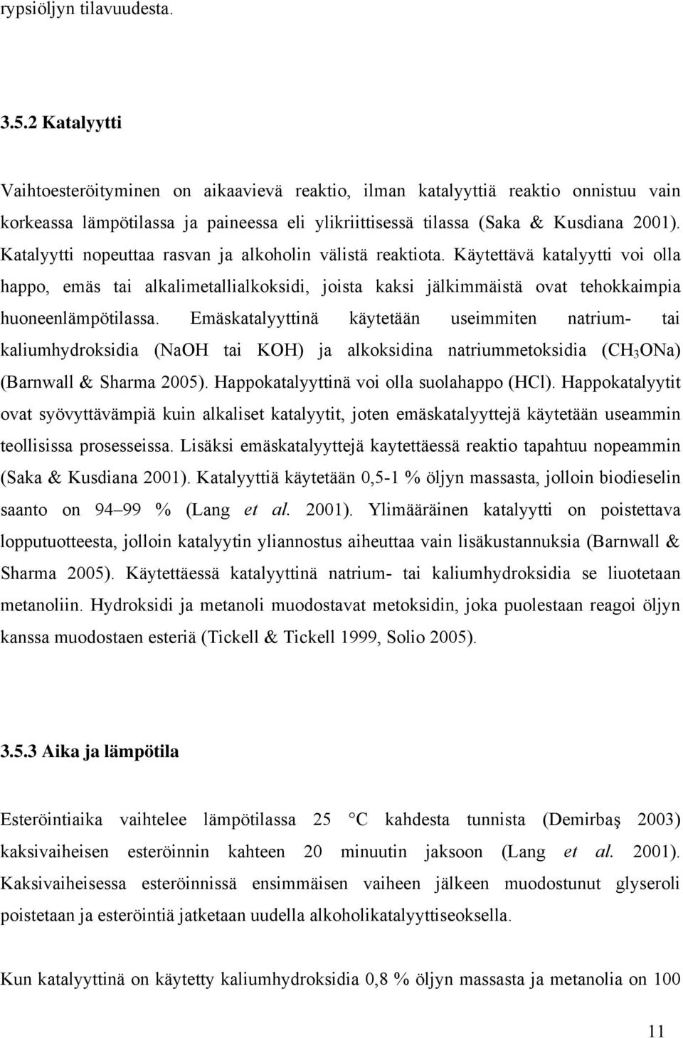 Katalyytti nopeuttaa rasvan ja alkoholin välistä reaktiota. Käytettävä katalyytti voi olla happo, emäs tai alkalimetallialkoksidi, joista kaksi jälkimmäistä ovat tehokkaimpia huoneenlämpötilassa.