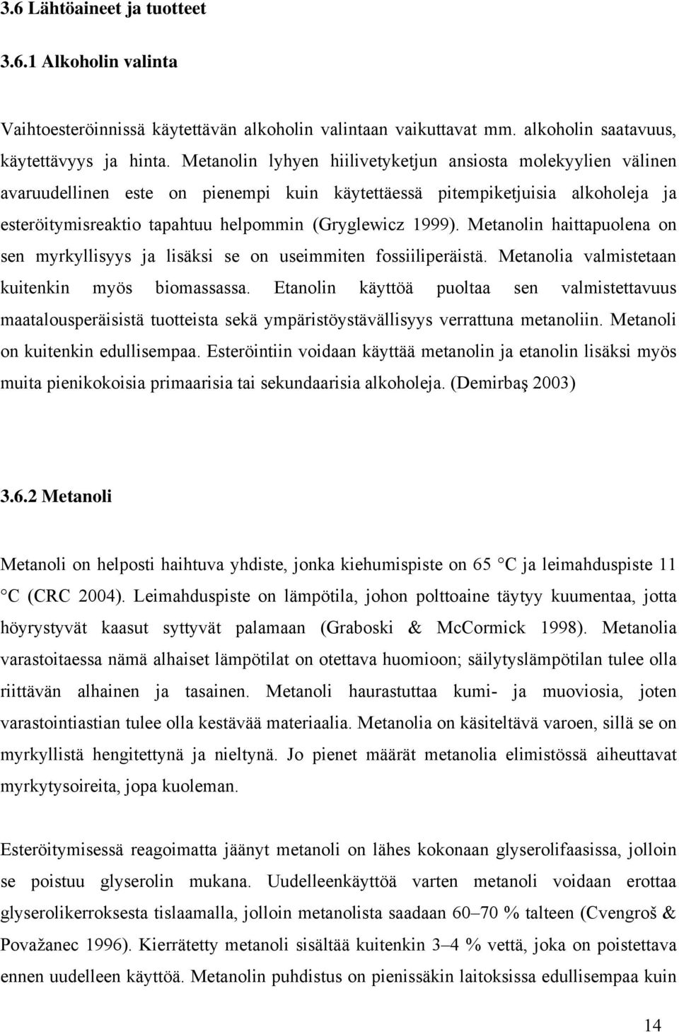 Metanolin haittapuolena on sen myrkyllisyys ja lisäksi se on useimmiten fossiiliperäistä. Metanolia valmistetaan kuitenkin myös biomassassa.