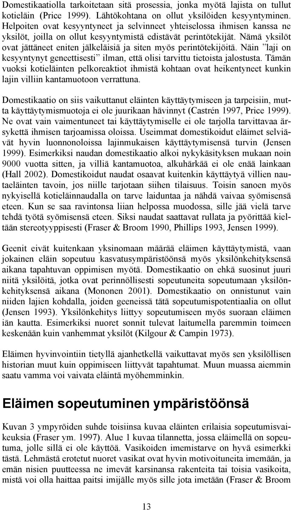 Nämä yksilöt ovat jättäneet eniten jälkeläisiä ja siten myös perintötekijöitä. Näin laji on kesyyntynyt geneettisesti ilman, että olisi tarvittu tietoista jalostusta.