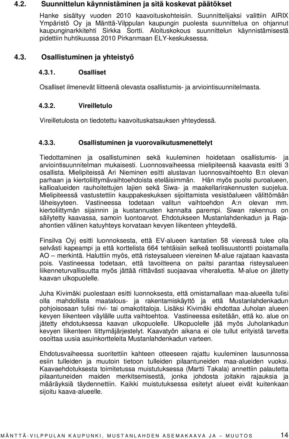 Aloituskokous suunnittelun käynnistämisestä pidettiin huhtikuussa 2010 Pirkanmaan ELY-keskuksessa. 4.3. Osallistuminen ja yhteistyö 4.3.1. Osalliset Osalliset ilmenevät liitteenä olevasta osallistumis- ja arviointisuunnitelmasta.