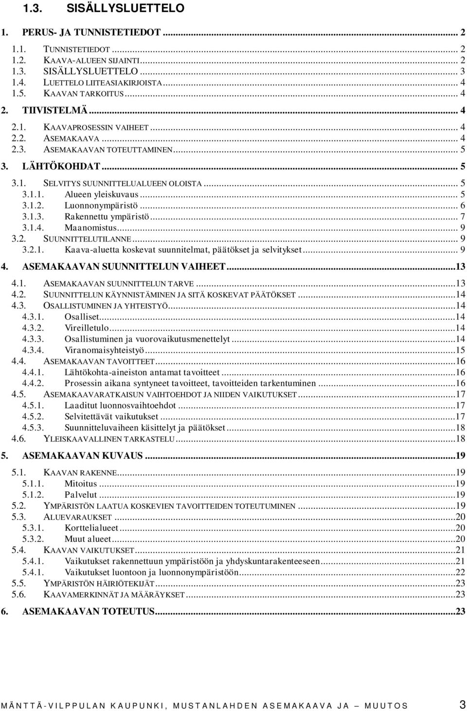 .. 5 3.1.2. Luonnonympäristö... 6 3.1.3. Rakennettu ympäristö... 7 3.1.4. Maanomistus... 9 3.2. SUUNNITTELUTILANNE... 9 3.2.1. Kaava-aluetta koskevat suunnitelmat, päätökset ja selvitykset... 9 4.