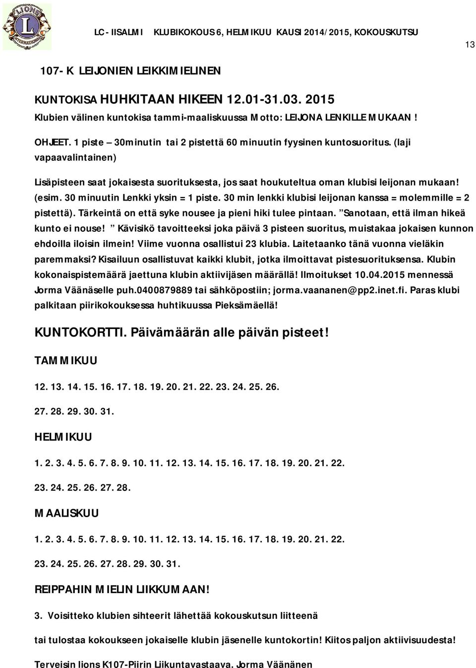 30 minuutin Lenkki yksin = 1 piste. 30 min lenkki klubisi leijonan kanssa = molemmille = 2 pistettä). Tärkeintä on että syke nousee ja pieni hiki tulee pintaan.