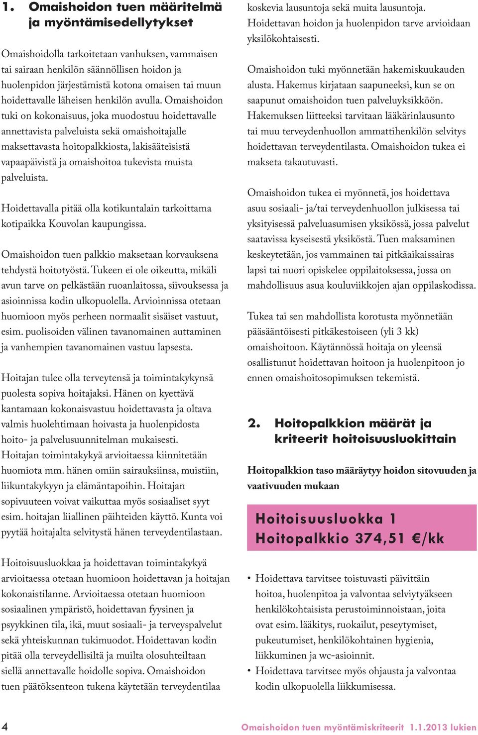 Omaishoidon tuki on kokonaisuus, joka muodostuu hoidettavalle annettavista palveluista sekä omaishoitajalle maksettavasta hoitopalkkiosta, lakisääteisistä vapaapäivistä ja omaishoitoa tukevista