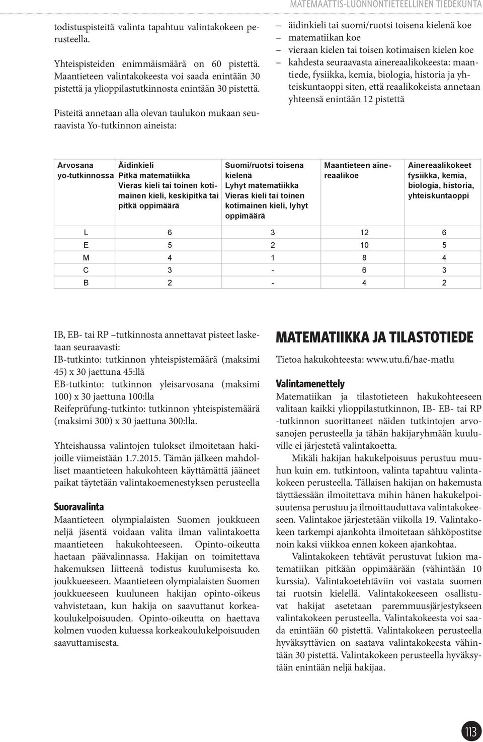 Pisteitä annetaan alla olevan taulukon mukaan seuraavista Yo-tutkinnon aineista: äidinkieli tai suomi/ruotsi toisena kielenä koe matematiikan koe vieraan kielen tai toisen kotimaisen kielen koe