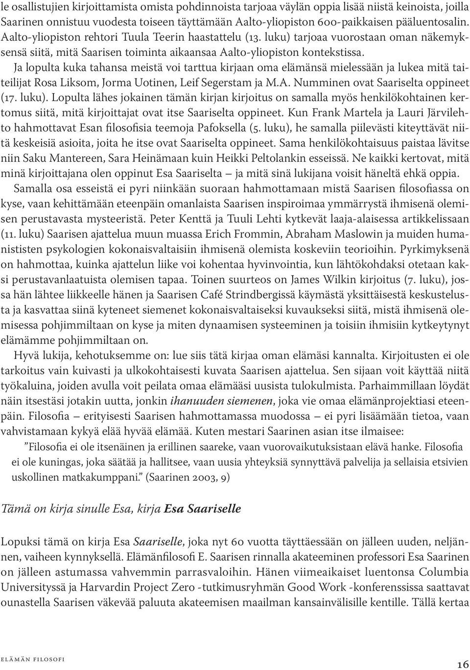 Ja lopulta kuka tahansa meistä voi tarttua kirjaan oma elämänsä mielessään ja lukea mitä taiteilijat Rosa Liksom, Jorma Uotinen, Leif Segerstam ja M.A. Numminen ovat Saariselta oppineet (17. luku).