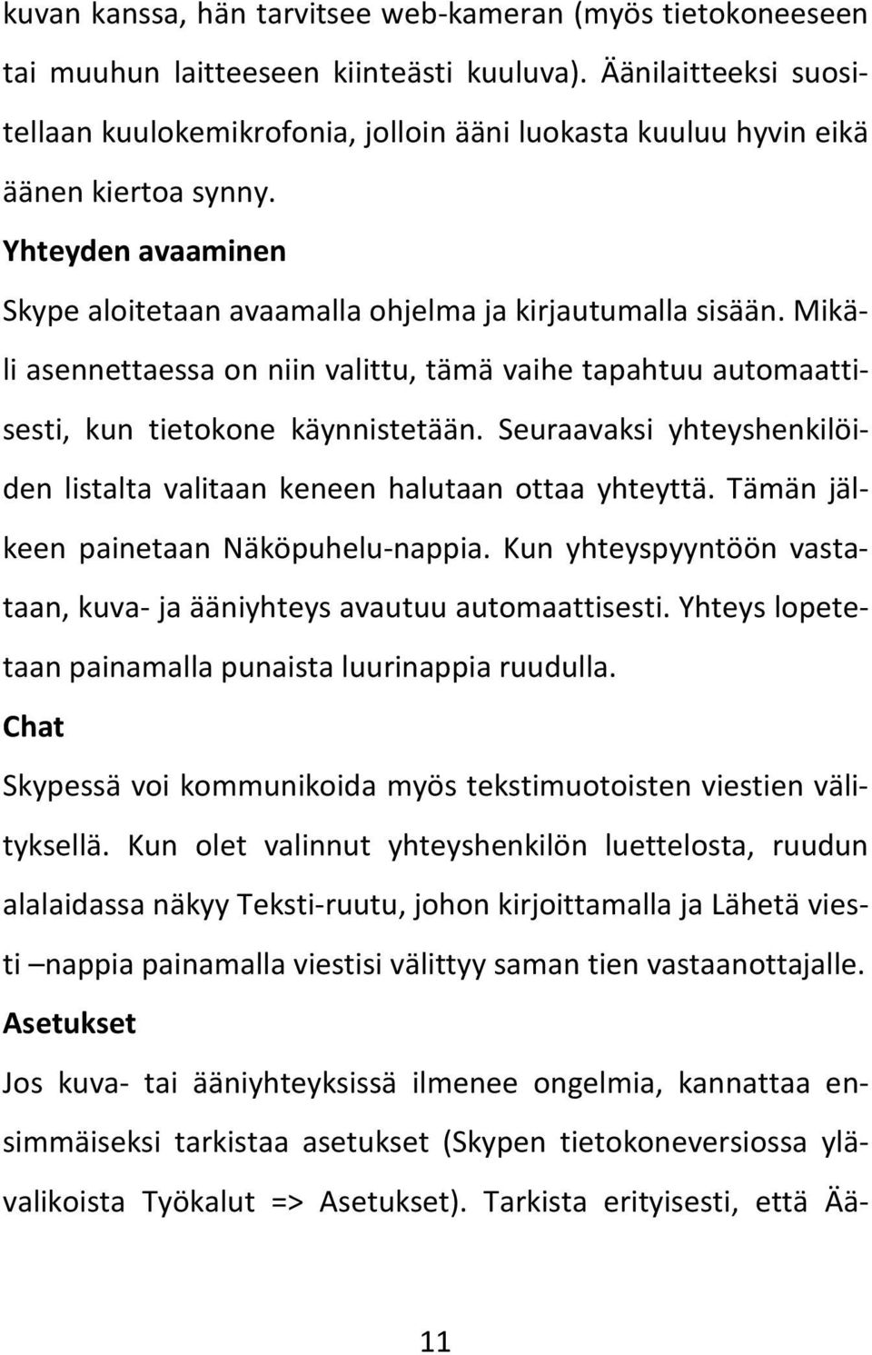 Mikäli asennettaessa on niin valittu, tämä vaihe tapahtuu automaattisesti, kun tietokone käynnistetään. Seuraavaksi yhteyshenkilöiden listalta valitaan keneen halutaan ottaa yhteyttä.